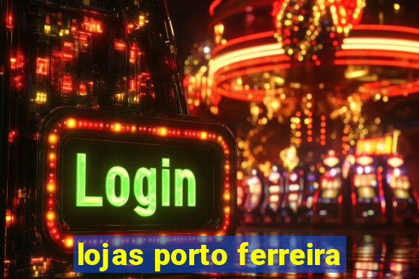 lojas porto ferreira